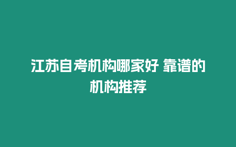 江蘇自考機(jī)構(gòu)哪家好 靠譜的機(jī)構(gòu)推薦