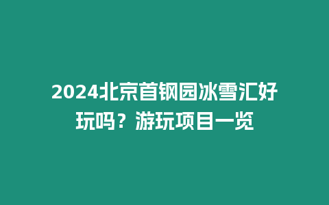 2024北京首鋼園冰雪匯好玩嗎？游玩項目一覽