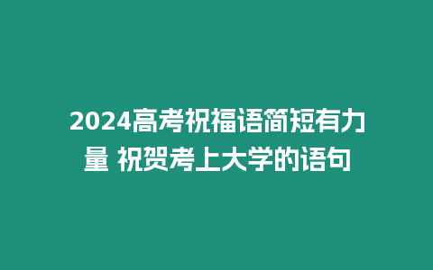 2024高考祝福語簡短有力量 祝賀考上大學的語句