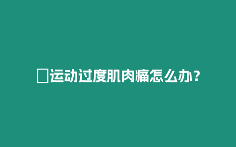 ?運動過度肌肉痛怎么辦？