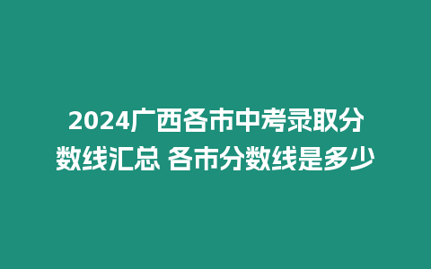 2024廣西各市中考錄取分數線匯總 各市分數線是多少