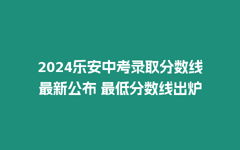 2024樂安中考錄取分數線最新公布 最低分數線出爐