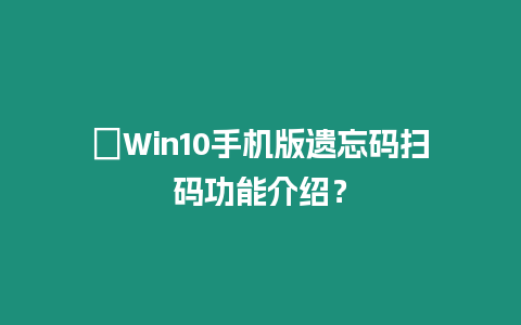 ?Win10手機版遺忘碼掃碼功能介紹？