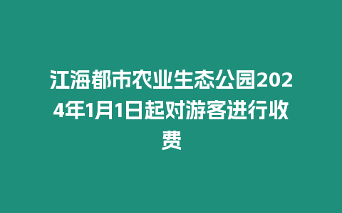 江海都市農業生態公園2024年1月1日起對游客進行收費