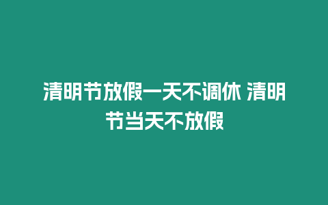 清明節(jié)放假一天不調(diào)休 清明節(jié)當(dāng)天不放假