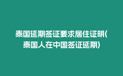 泰國延期簽證要求居住證明(泰國人在中國簽證延期)