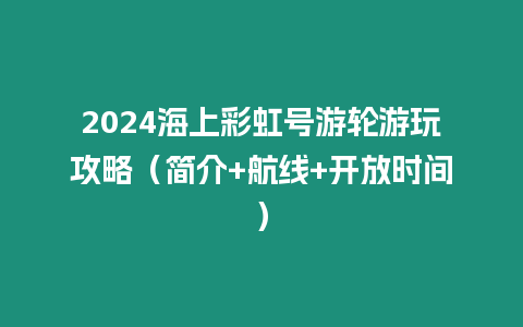 2024海上彩虹號游輪游玩攻略（簡介+航線+開放時間）