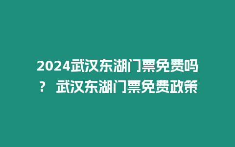 2024武漢東湖門票免費嗎？ 武漢東湖門票免費政策