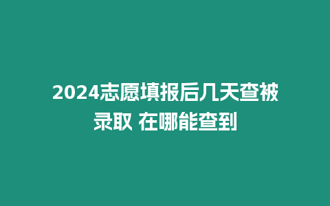 2024志愿填報(bào)后幾天查被錄取 在哪能查到