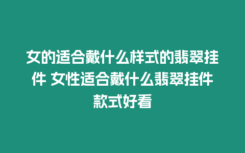 女的適合戴什么樣式的翡翠掛件 女性適合戴什么翡翠掛件款式好看