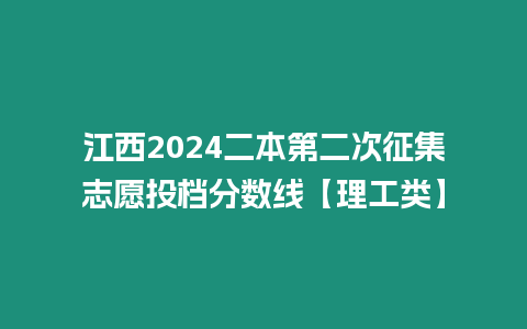 江西2024二本第二次征集志愿投檔分數線【理工類】