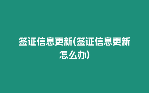 簽證信息更新(簽證信息更新怎么辦)