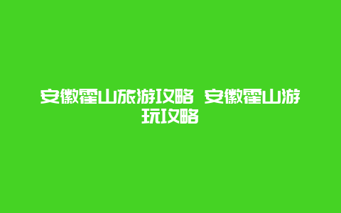 安徽霍山旅游攻略 安徽霍山游玩攻略