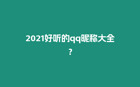 2021好聽的qq昵稱大全？