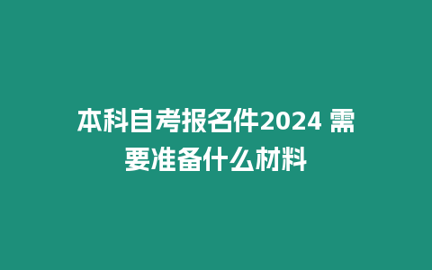 本科自考報名件2024 需要準備什么材料