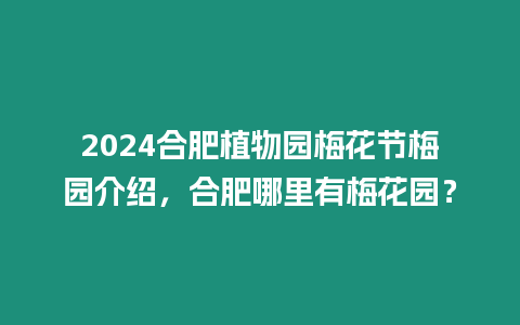 2024合肥植物園梅花節梅園介紹，合肥哪里有梅花園？