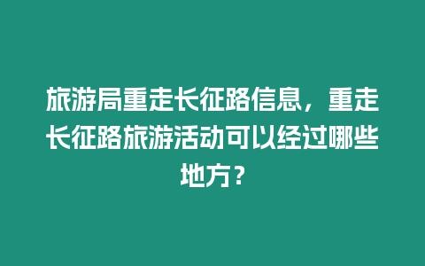 旅游局重走長征路信息，重走長征路旅游活動可以經(jīng)過哪些地方？