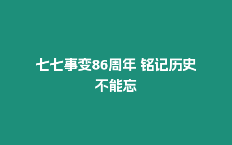 七七事變86周年 銘記歷史不能忘