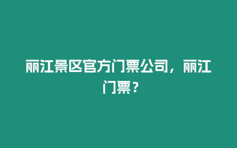 麗江景區官方門票公司，麗江 門票？