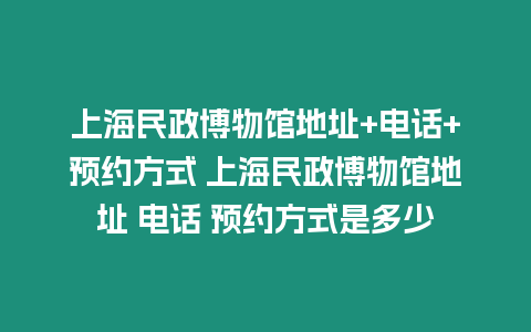 上海民政博物館地址+電話+預約方式 上海民政博物館地址 電話 預約方式是多少