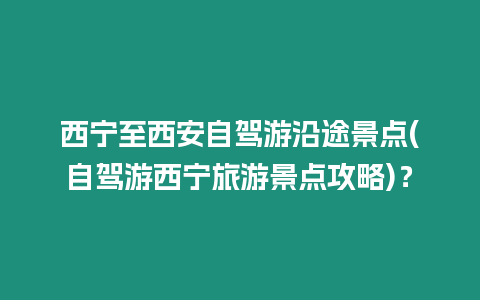 西寧至西安自駕游沿途景點(自駕游西寧旅游景點攻略)？