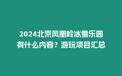 2024北京鳳凰嶺冰雪樂園有什么內(nèi)容？游玩項(xiàng)目匯總