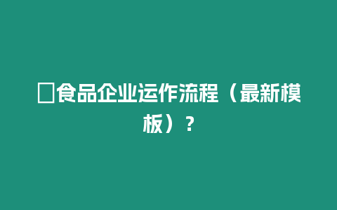 ?食品企業運作流程（最新模板）？