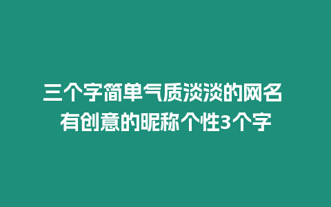 三個字簡單氣質(zhì)淡淡的網(wǎng)名 有創(chuàng)意的昵稱個性3個字