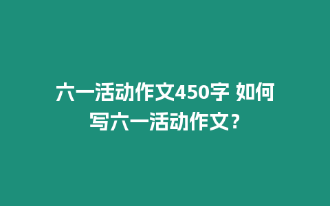 六一活動作文450字 如何寫六一活動作文？