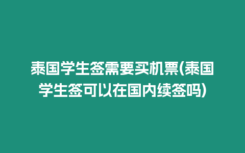 泰國(guó)學(xué)生簽需要買機(jī)票(泰國(guó)學(xué)生簽可以在國(guó)內(nèi)續(xù)簽嗎)