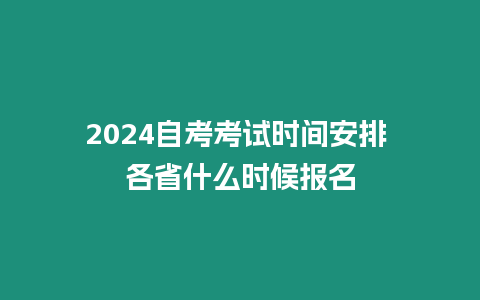 2024自考考試時(shí)間安排 各省什么時(shí)候報(bào)名