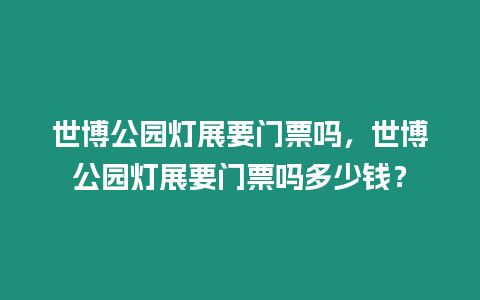 世博公園燈展要門票嗎，世博公園燈展要門票嗎多少錢？