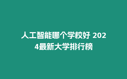 人工智能哪個(gè)學(xué)校好 2024最新大學(xué)排行榜