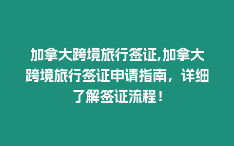 加拿大跨境旅行簽證,加拿大跨境旅行簽證申請(qǐng)指南，詳細(xì)了解簽證流程！