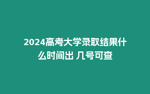 2024高考大學錄取結果什么時間出 幾號可查