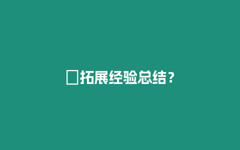 ?拓展經驗總結？