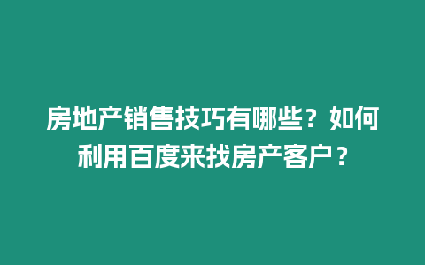 房地產銷售技巧有哪些？如何利用百度來找房產客戶？