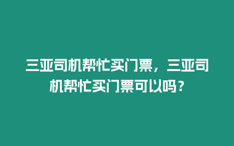 三亞司機幫忙買門票，三亞司機幫忙買門票可以嗎？