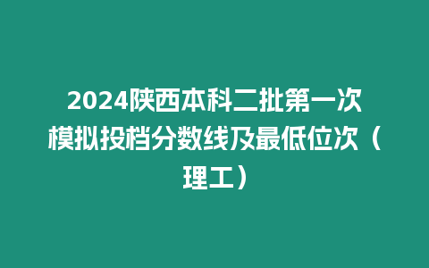 2024陜西本科二批第一次模擬投檔分數線及最低位次（理工）