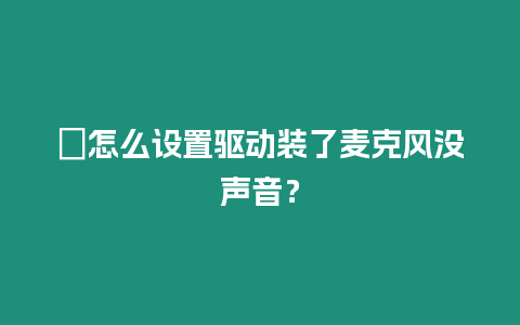 ?怎么設(shè)置驅(qū)動(dòng)裝了麥克風(fēng)沒(méi)聲音？