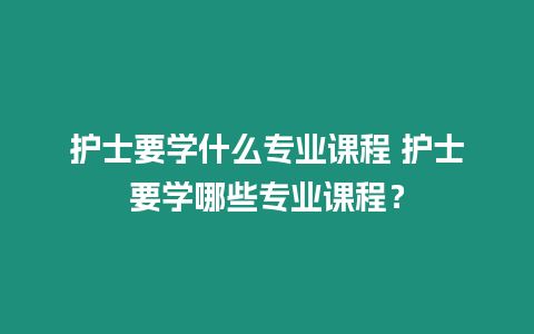 護士要學什么專業課程 護士要學哪些專業課程？