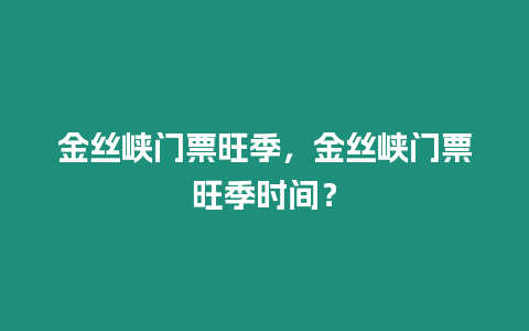 金絲峽門票旺季，金絲峽門票旺季時間？