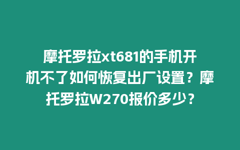 摩托羅拉xt681的手機開機不了如何恢復出廠設置？摩托羅拉W270報價多少？