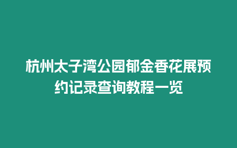 杭州太子灣公園郁金香花展預約記錄查詢教程一覽