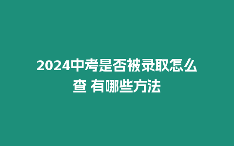 2024中考是否被錄取怎么查 有哪些方法