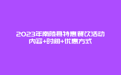 2024年南陵縣特惠餐飲活動內容+時間+優惠方式