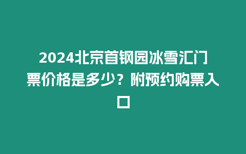 2024北京首鋼園冰雪匯門票價格是多少？附預約購票入口