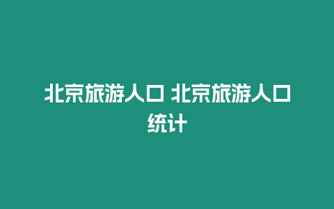 北京旅游人口 北京旅游人口統(tǒng)計