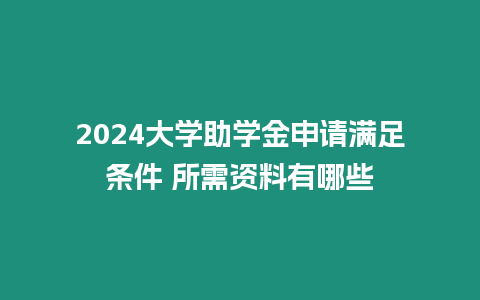 2024大學(xué)助學(xué)金申請滿足條件 所需資料有哪些