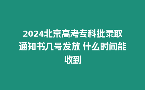 2024北京高考專科批錄取通知書幾號發(fā)放 什么時間能收到